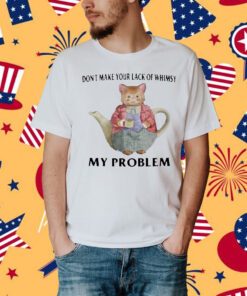 Jmcgg Don't Make Your Lack Of Whimsy My Problem Shirt