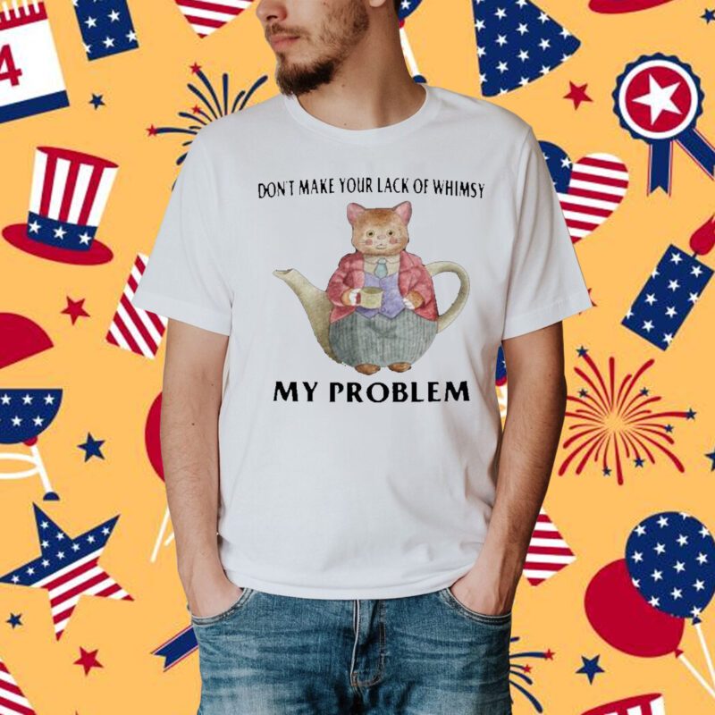 Jmcgg Don't Make Your Lack Of Whimsy My Problem Shirt