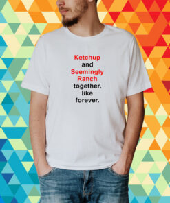Ketchup And Seemingly Ranch Together Like Forever T-Shirt