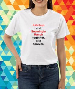 Ketchup And Seemingly Ranch Together Like Forever T-Shirt