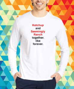 Ketchup And Seemingly Ranch Together Like Forever T-Shirt