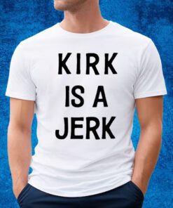 Kirk Is A Jerk Shirt