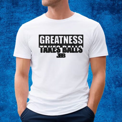 Lavar Ball Greatness takes balls Bbb shirt