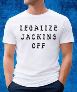 Legalize Jacking Off Shirt