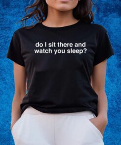 Maisieh Peters Wearing Do I Sit There And Watch You Sleep Shirts