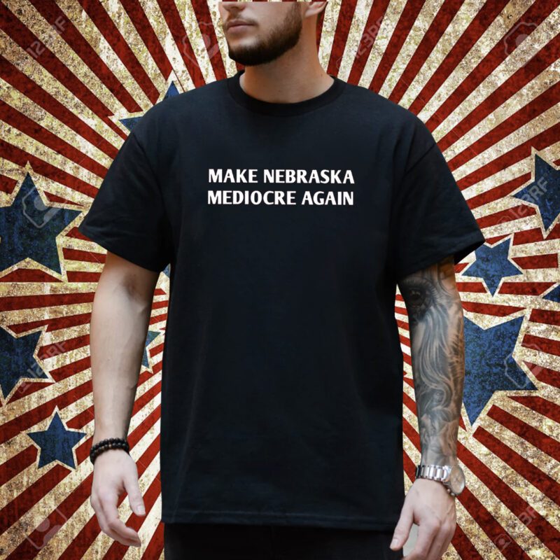 Make Nebraska Mediocre Again Shirt