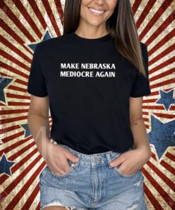 Make Nebraska Mediocre Again Shirt