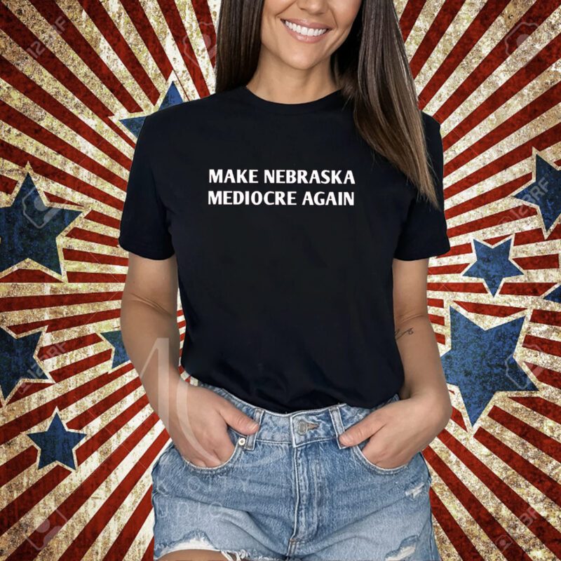 Make Nebraska Mediocre Again Shirt