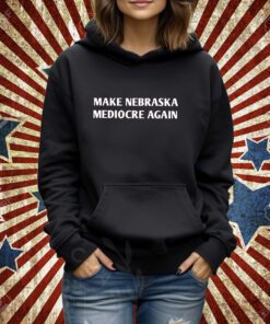 Make Nebraska Mediocre Again Shirt