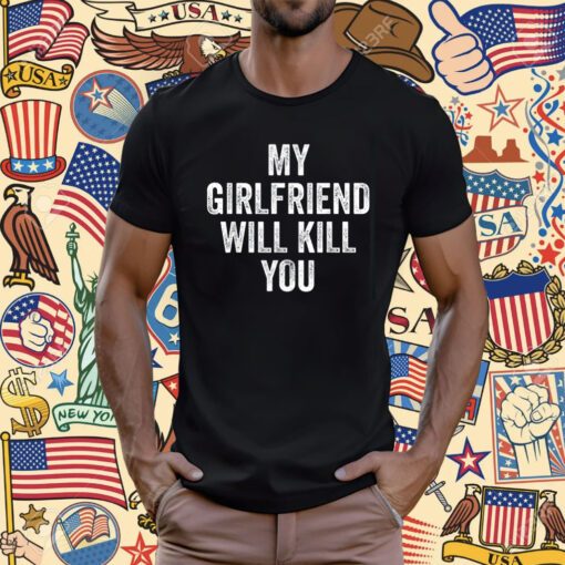 My Girlfriend Will Kill You Tee Shirt