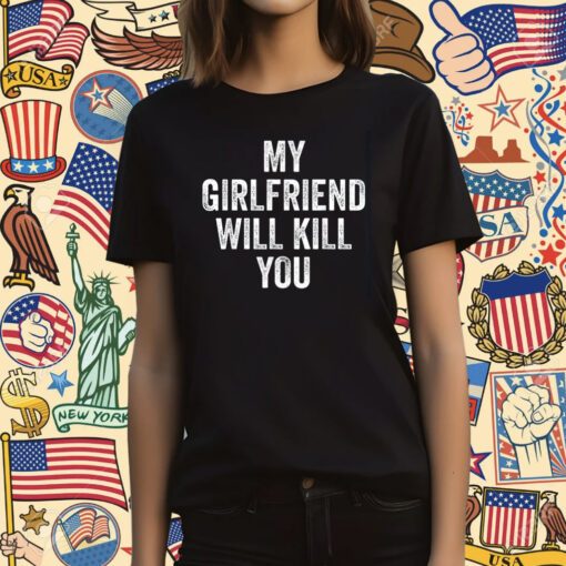 My Girlfriend Will Kill You Tee Shirt