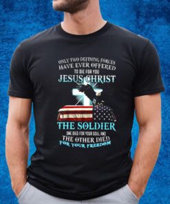 Only Two Defining Forces Have Ever Offered To Die For You Jesus Christ The Soldier T-Shirt