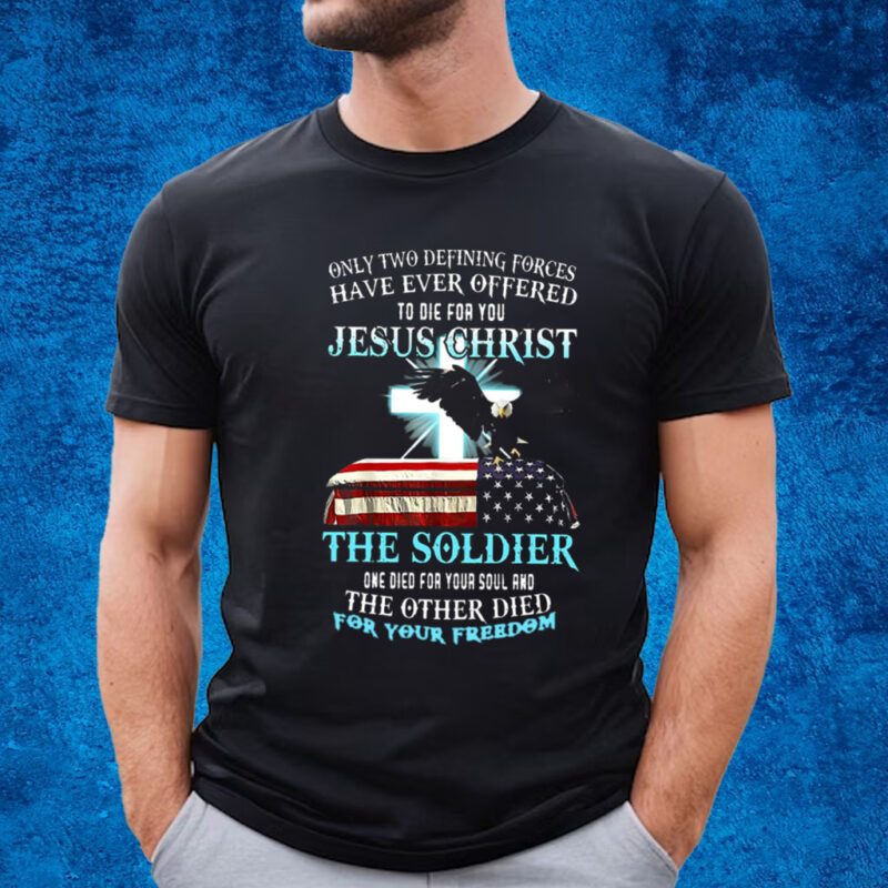 Only Two Defining Forces Have Ever Offered To Die For You Jesus Christ The Soldier T-Shirt