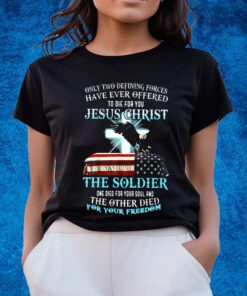 Only Two Defining Forces Have Ever Offered To Die For You Jesus Christ The Soldier T-Shirts