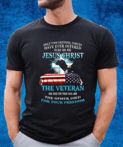 Only Two Defining Forces Have Ever Offered To Die For You Jesus Christ The Veteran T-Shirt