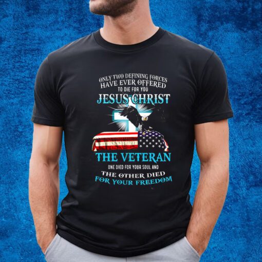 Only Two Defining Forces Have Ever Offered To Die For You Jesus Christ The Veteran T-Shirt