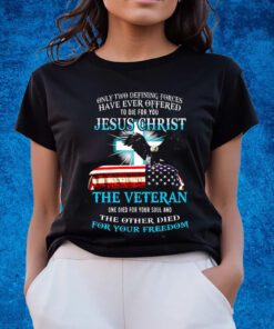 Only Two Defining Forces Have Ever Offered To Die For You Jesus Christ The Veteran T-Shirts