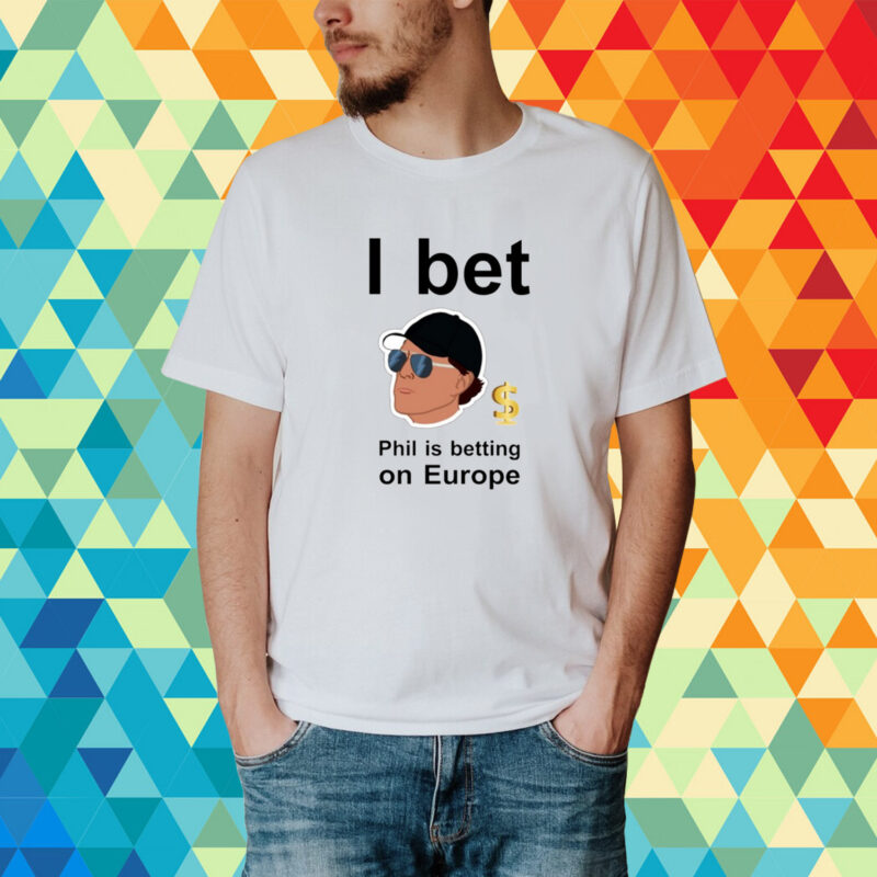 Phil Mickelson I Bet Phil Is Betting On Europe T-Shirt