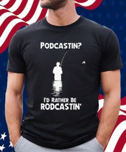 Podcastin I’d Rather Be Rodcastin Shirt