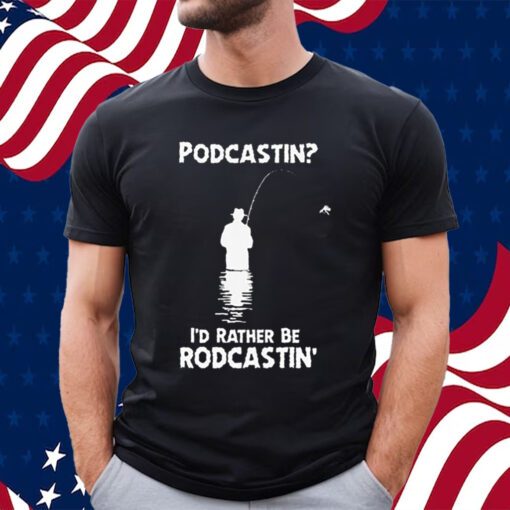 Podcastin I’d Rather Be Rodcastin Shirt