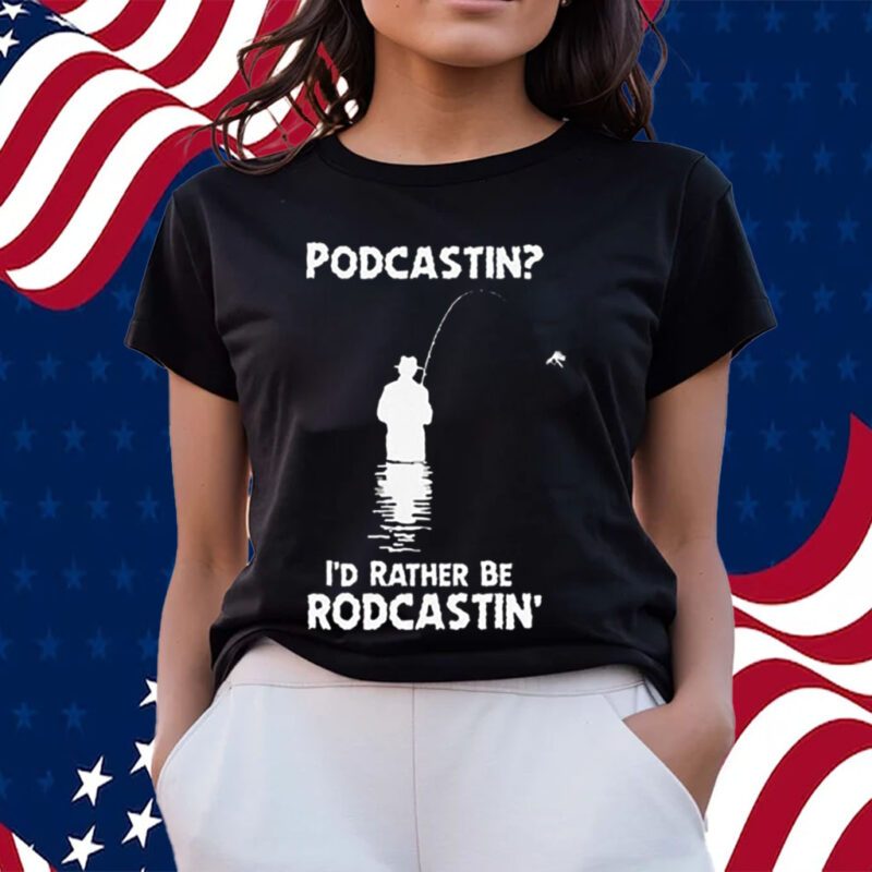 Podcastin I’d Rather Be Rodcastin Shirts