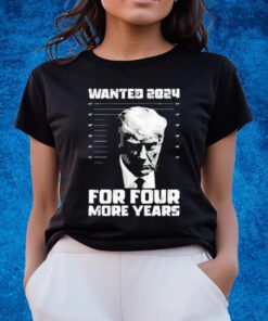 President Trump Wanted 2024 For Four More Years Shirts