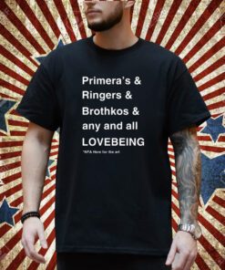 Primera's & Ringers & Brothkos & Any And All Lovebeing Nfa Here For The Art T-Shirt