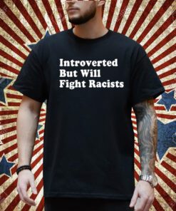 Punkwithacamera Introverted But Will Fight Racists T-Shirt