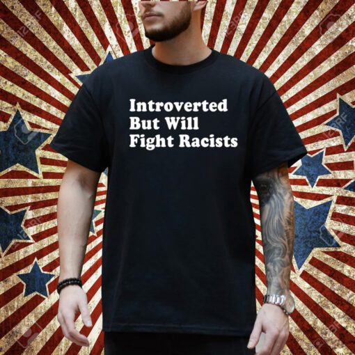 Punkwithacamera Introverted But Will Fight Racists T-Shirt