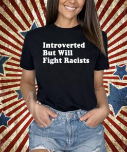 Punkwithacamera Introverted But Will Fight Racists T-Shirt