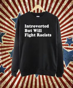 Punkwithacamera Introverted But Will Fight Racists T-Shirt