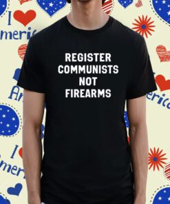 Register Communists Not Firearms Shirt