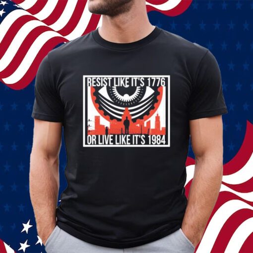 Resist Like It’s1776 Or Live Like It’s 1984 Shirt