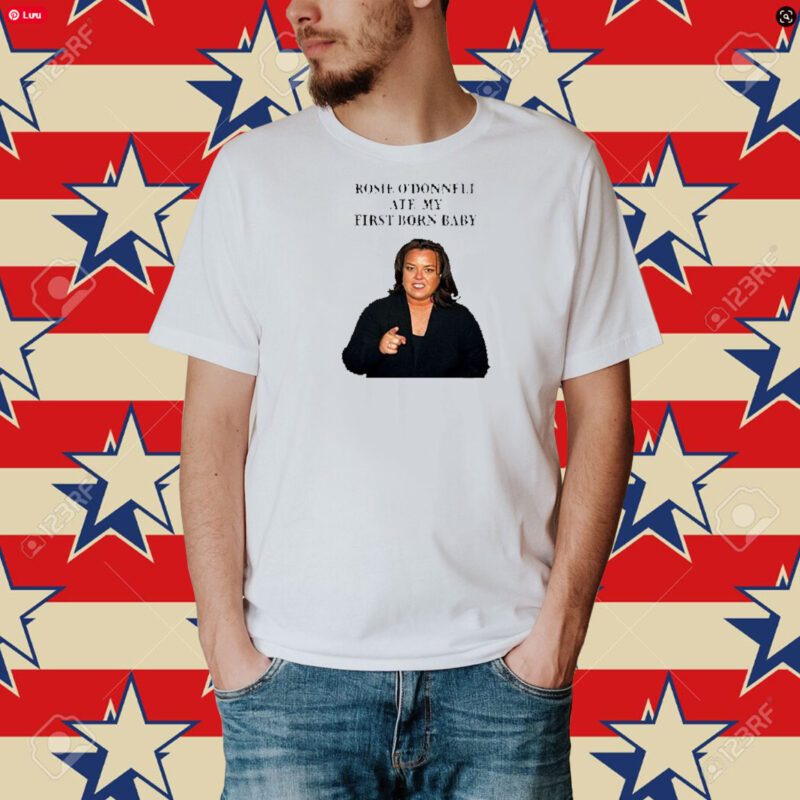 Rosie O’Donnell Ate My First Born Baby Shirt