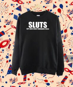 Sluts Sexy Ladies Under Tremendous Stress Shirt