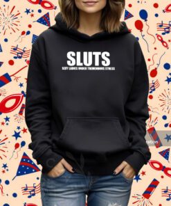 Sluts Sexy Ladies Under Tremendous Stress Shirt