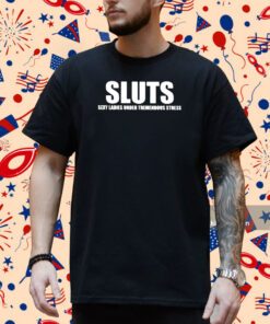 Sluts Sexy Ladies Under Tremendous Stress Shirt