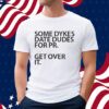 Some Dykes Date Dudes For Pr Get Over It Shirt