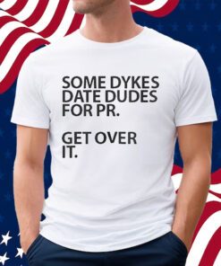 Some Dykes Date Dudes For Pr Get Over It Shirt