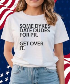 Some Dykes Date Dudes For Pr Get Over It Shirts