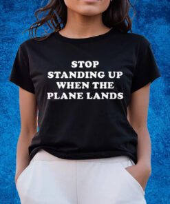 Stop Standing Up When The Plane Lands Shirts