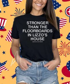 Stronger Than The Floorboards In Lizzo's House Shirt