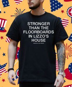 Stronger Than The Floorboards In Lizzo's House Shirt