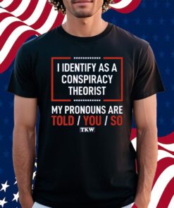 TKW I Identify As A Conspiracy Theorist Shirt