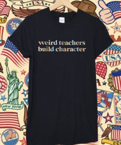 Teacher Sayings Weird Teachers Build Character Tee Shirt