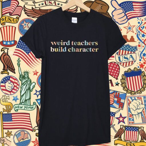 Teacher Sayings Weird Teachers Build Character Tee Shirt