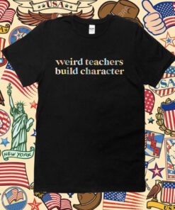 Teacher Sayings Weird Teachers Build Character Tee Shirt