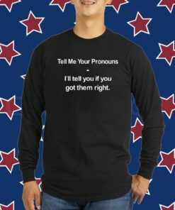 Tell Me Your Pronouns I'll Tell You If You Got Them Right T-Shirt