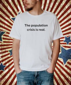 The Population Crisis Is Real T-Shirt