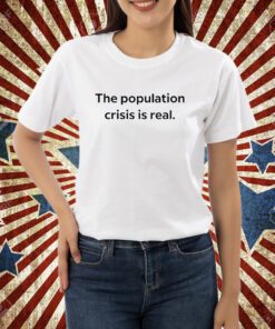 The Population Crisis Is Real T-Shirt